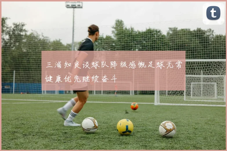三浦知良谈球队降级感慨足球无常健康优先继续奋斗